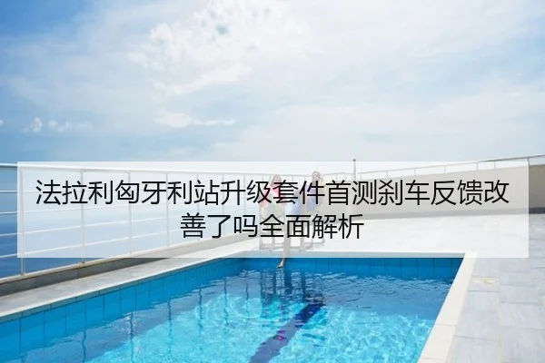法拉利匈牙利站升级套件首测刹车反馈改善了吗全面解析
