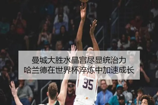 曼城大胜水晶宫尽显统治力 哈兰德在世界杯淬炼中加速成长